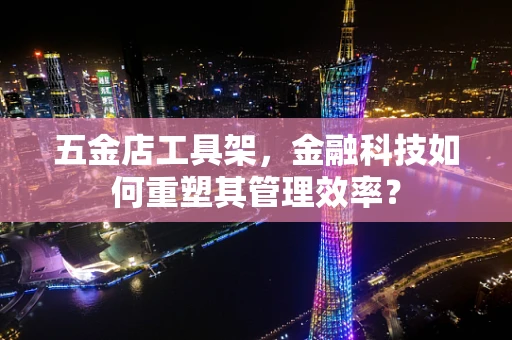 五金店工具架，金融科技如何重塑其管理效率？