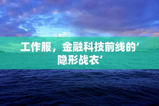 工作服，金融科技前线的‘隐形战衣’