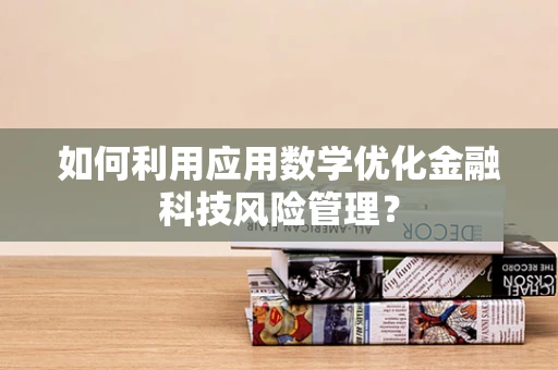如何利用应用数学优化金融科技风险管理？