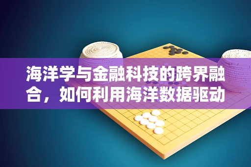 海洋学与金融科技的跨界融合，如何利用海洋数据驱动风险管理新策略？