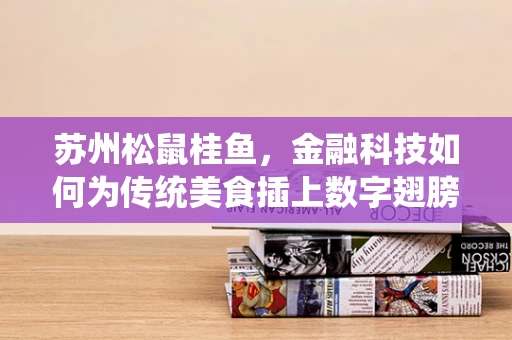 苏州松鼠桂鱼，金融科技如何为传统美食插上数字翅膀？