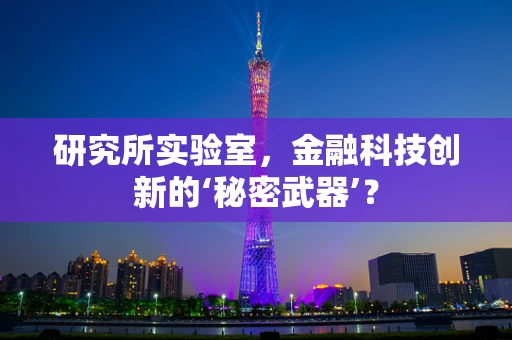 研究所实验室，金融科技创新的‘秘密武器’？