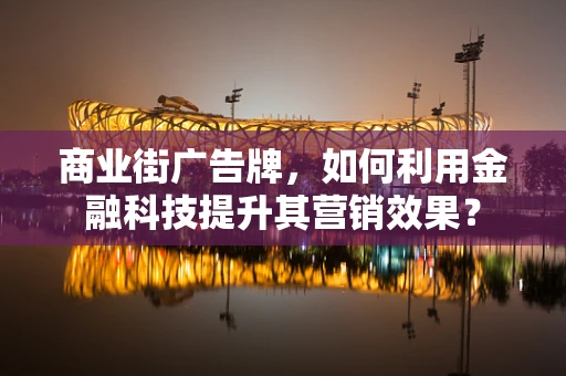 商业街广告牌，如何利用金融科技提升其营销效果？