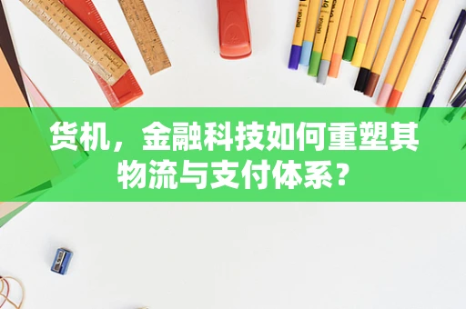 货机，金融科技如何重塑其物流与支付体系？