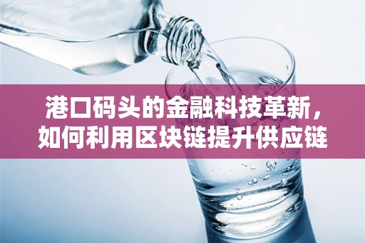 港口码头的金融科技革新，如何利用区块链提升供应链透明度？