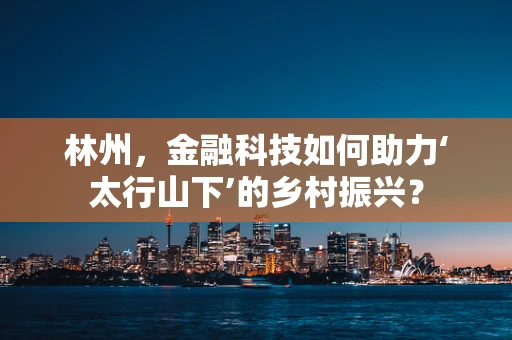 林州，金融科技如何助力‘太行山下’的乡村振兴？