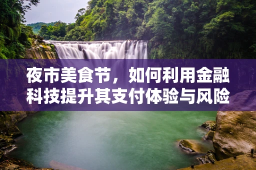 夜市美食节，如何利用金融科技提升其支付体验与风险管理？