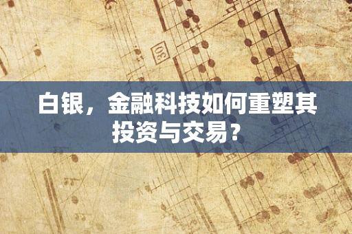 白银，金融科技如何重塑其投资与交易？