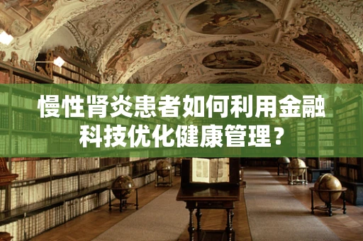 慢性肾炎患者如何利用金融科技优化健康管理？