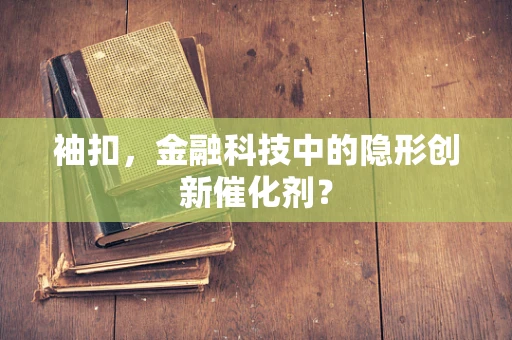 袖扣，金融科技中的隐形创新催化剂？