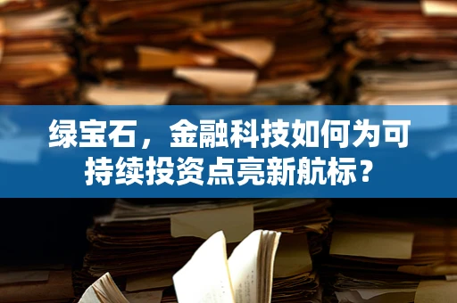 绿宝石，金融科技如何为可持续投资点亮新航标？