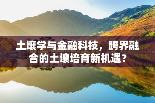 土壤学与金融科技，跨界融合的土壤培育新机遇？