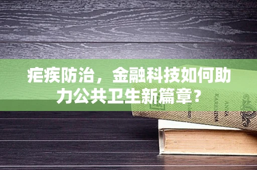 疟疾防治，金融科技如何助力公共卫生新篇章？