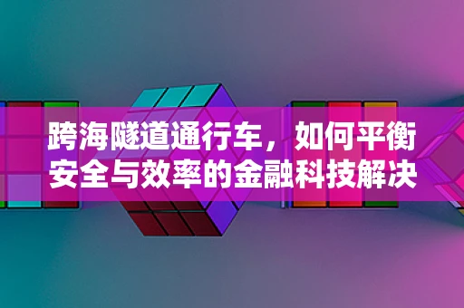 跨海隧道通行车，如何平衡安全与效率的金融科技解决方案？