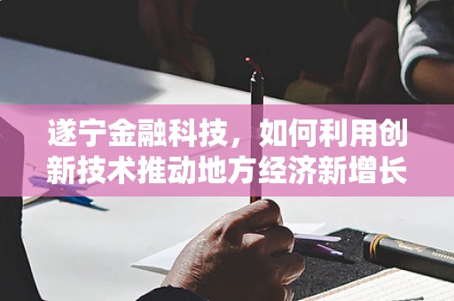 遂宁金融科技，如何利用创新技术推动地方经济新增长？