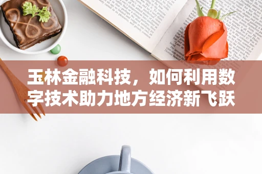 玉林金融科技，如何利用数字技术助力地方经济新飞跃？