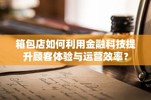 箱包店如何利用金融科技提升顾客体验与运营效率？