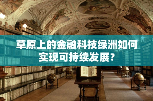 草原上的金融科技绿洲如何实现可持续发展？