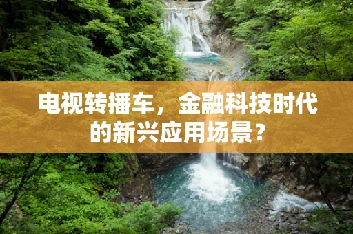 电视转播车，金融科技时代的新兴应用场景？