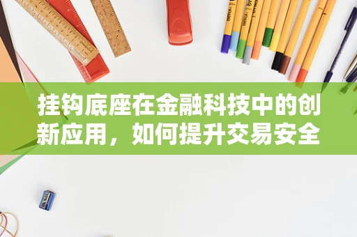 挂钩底座在金融科技中的创新应用，如何提升交易安全与效率？