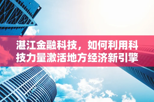 湛江金融科技，如何利用科技力量激活地方经济新引擎？