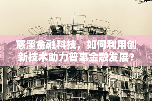 慈溪金融科技，如何利用创新技术助力普惠金融发展？