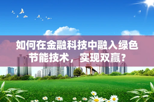 如何在金融科技中融入绿色节能技术，实现双赢？