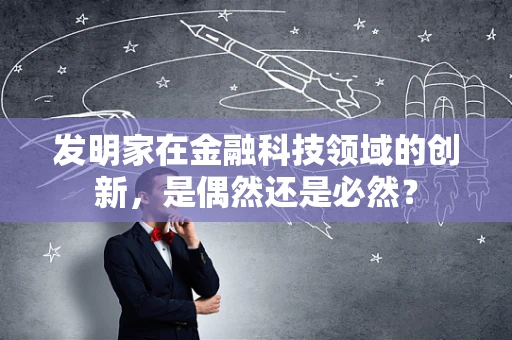发明家在金融科技领域的创新，是偶然还是必然？