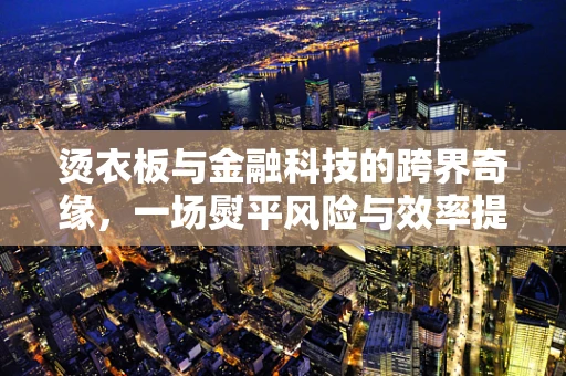 烫衣板与金融科技的跨界奇缘，一场熨平风险与效率提升的对话