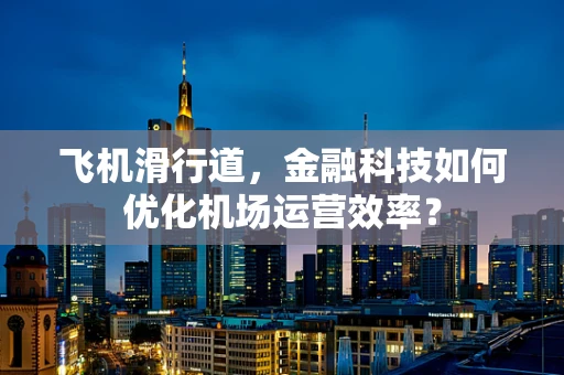 飞机滑行道，金融科技如何优化机场运营效率？