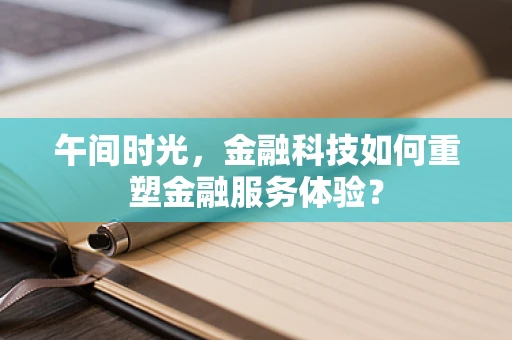 午间时光，金融科技如何重塑金融服务体验？