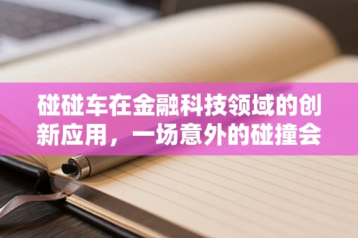 碰碰车在金融科技领域的创新应用，一场意外的碰撞会擦出怎样的火花？