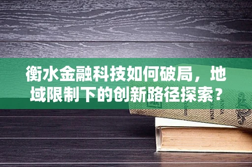 衡水金融科技如何破局，地域限制下的创新路径探索？