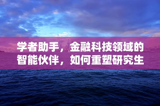 学者助手，金融科技领域的智能伙伴，如何重塑研究生态？