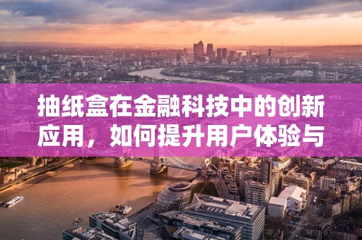 抽纸盒在金融科技中的创新应用，如何提升用户体验与安全？