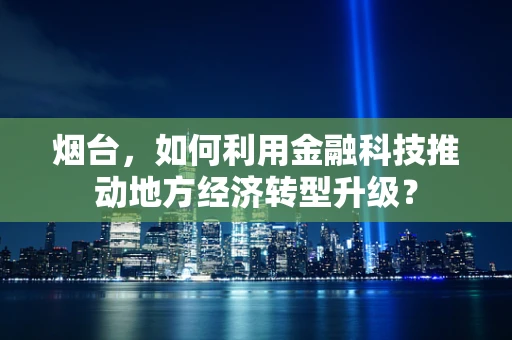 烟台，如何利用金融科技推动地方经济转型升级？