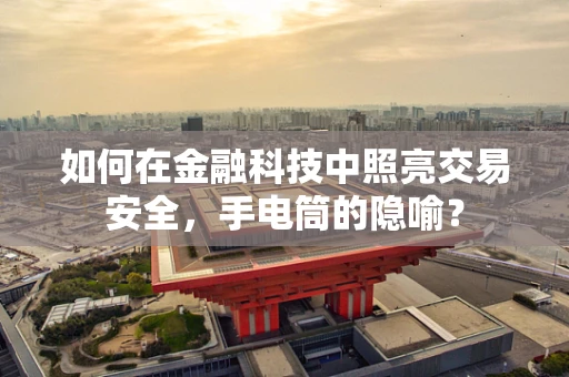 如何在金融科技中照亮交易安全，手电筒的隐喻？