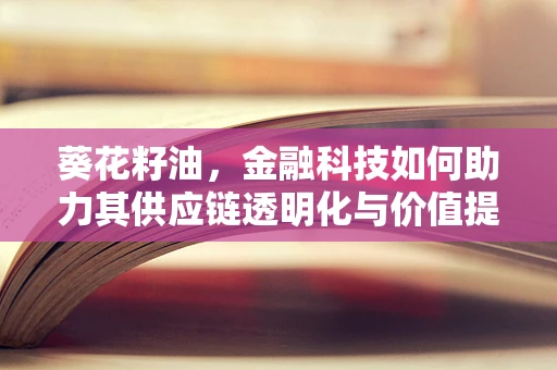 葵花籽油，金融科技如何助力其供应链透明化与价值提升？