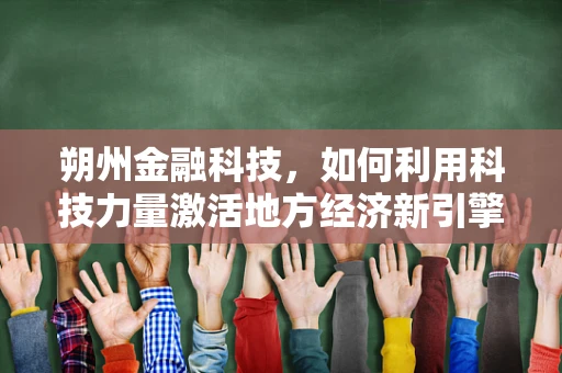 朔州金融科技，如何利用科技力量激活地方经济新引擎？