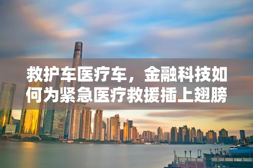 救护车医疗车，金融科技如何为紧急医疗救援插上翅膀？