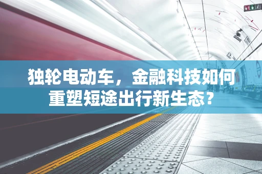 独轮电动车，金融科技如何重塑短途出行新生态？