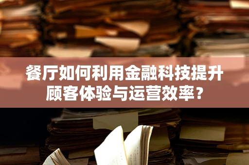 餐厅如何利用金融科技提升顾客体验与运营效率？