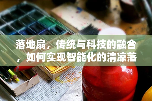 落地扇，传统与科技的融合，如何实现智能化的清凉落地？
