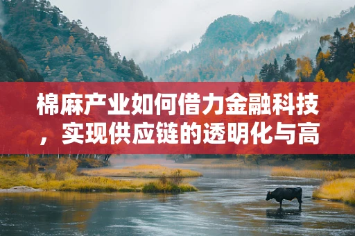 棉麻产业如何借力金融科技，实现供应链的透明化与高效融资？