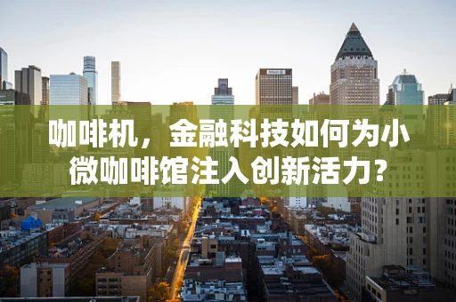 咖啡机，金融科技如何为小微咖啡馆注入创新活力？