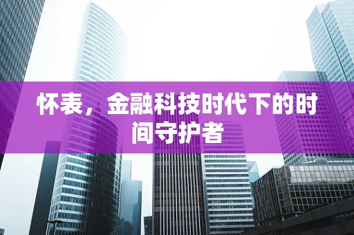 怀表，金融科技时代下的时间守护者