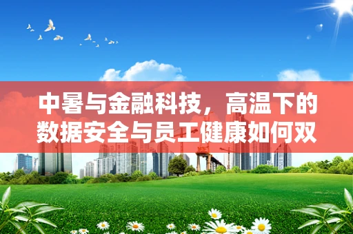 中暑与金融科技，高温下的数据安全与员工健康如何双保障？