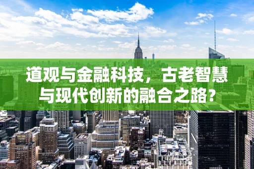 道观与金融科技，古老智慧与现代创新的融合之路？