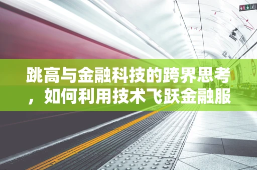 跳高与金融科技的跨界思考，如何利用技术飞跃金融服务的边界？