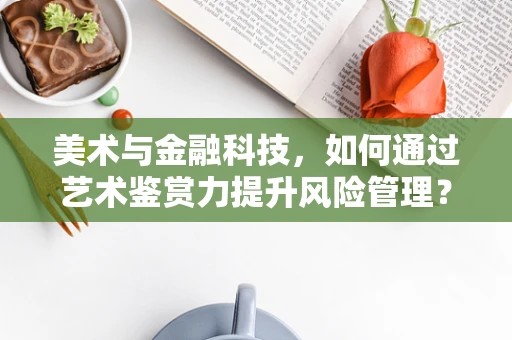 美术与金融科技，如何通过艺术鉴赏力提升风险管理？